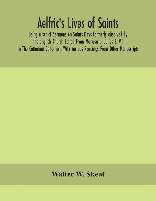 Aelfric's Lives of saints; Being a set of Sermons on Saints Days formerly observed by the english Church Edited From Manuscript Julius E. Vii In The C - Paperback