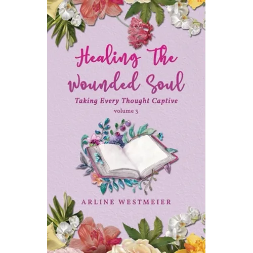 Healing the Wounded Soul: Taking Every Thought Captive Volume 3 - Paperback