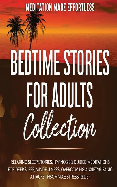 Bedtime Stories for Adults Collection Relaxing Sleep Stories, Hypnosis & Guided Meditations for Deep Sleep, Mindfulness, Overcoming Anxiety, Panic Att - Paperback
