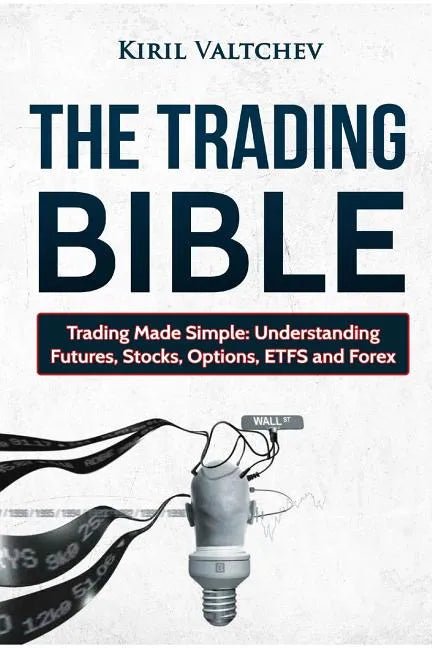 The Trading Bible: Trading Made Simple: Understanding Futures, Stocks, Options, Etfs and Forex - Paperback