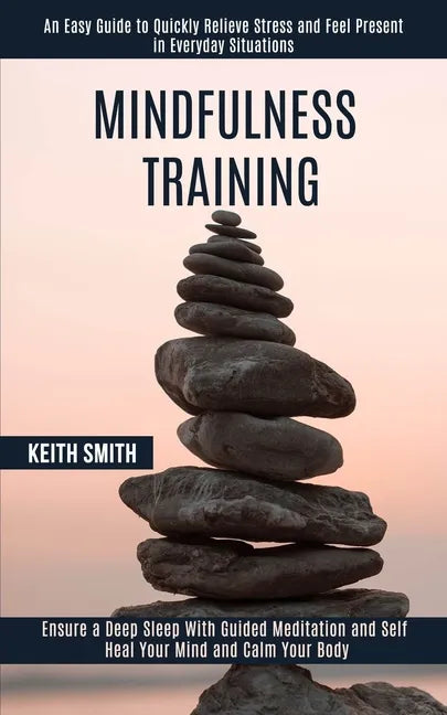 Mindfulness Training: Ensure a Deep Sleep With Guided Meditation and Self Heal Your Mind and Calm Your Body (An Easy Guide to Quickly Reliev - Paperback