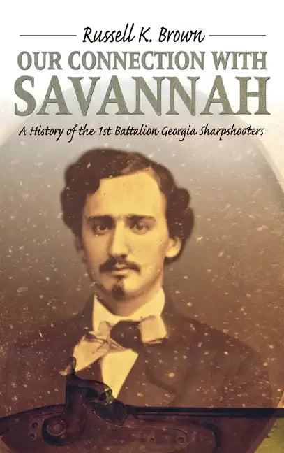 Our Connection With Savannah: History Of The 1st Battalion Georgia Sharpshooters, 1862-1865 - Hardcover