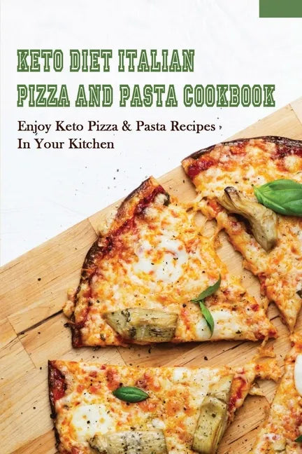 Keto Diet Italian Pizza & Pasta Cookbook: Enjoy Keto Pizza & Pasta Recipes In Your Kitchen: Keto Diet Pizza & Pasta Cookbook For Beginners - Paperback