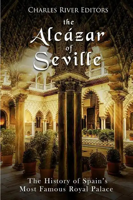 The Alcázar of Seville: The History of Spain's Most Famous Royal Palace - Paperback
