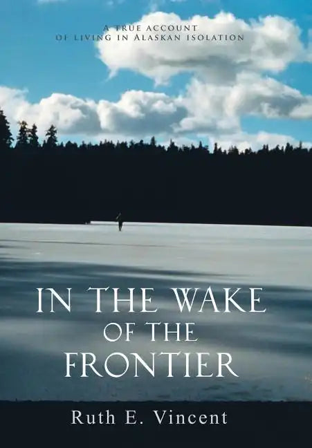 In the Wake of the Frontier: A True Account of Living in Alaskan Isolation - Hardcover