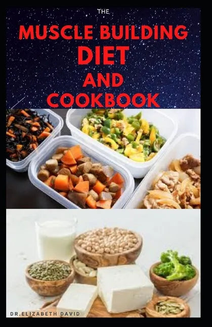 The Muscle Building Diet and Cookbook: Delicious Recipes for Building Muscle, Getting Lean, and Staying Healthy Includes Meal Plan Food list - Paperback