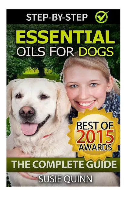Essential Oils for Dogs: The Complete Guide: Dog Essential Oils, Puppy Essential Oils, Pet Essential Oils - Paperback