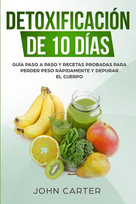Detoxificación de 10 Días: Guía Paso a Paso y Recetas Probadas Para Perder Peso Rápidamente y Depurar El Cuerpo (10 Day Detox Spanish Version) - Paperback
