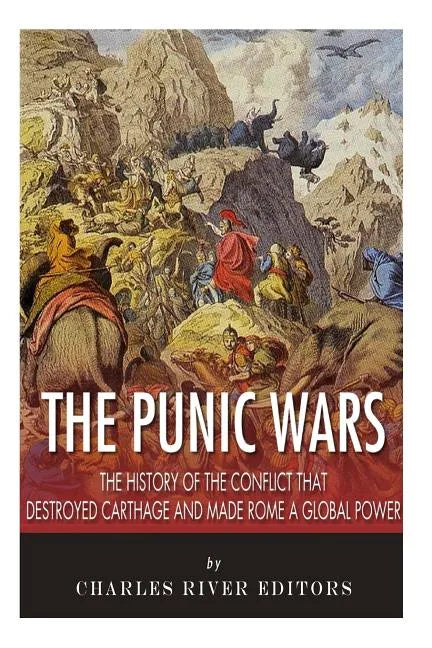 The Punic Wars: The History of the Conflict that Destroyed Carthage and Made Rome a Global Power - Paperback