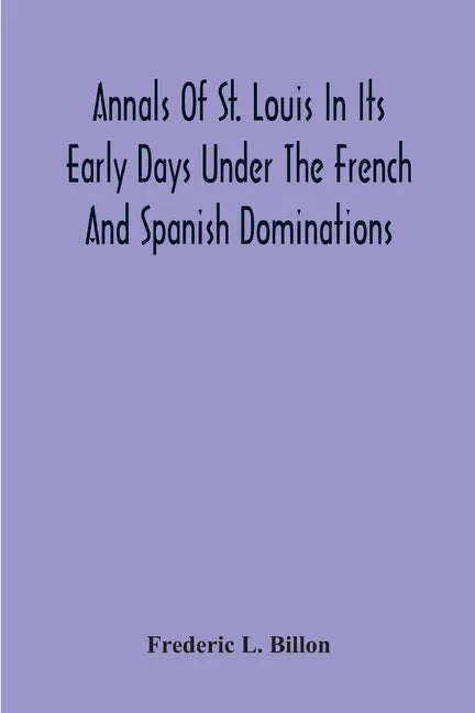 Annals Of St. Louis In Its Early Days Under The French And Spanish Dominations - Paperback