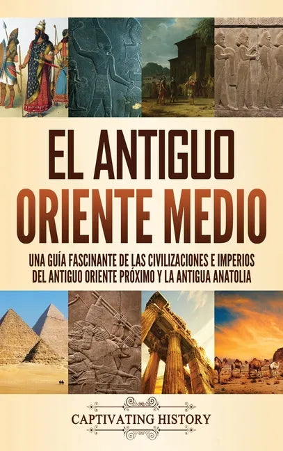 El antiguo Oriente Medio: Una guía fascinante de las civilizaciones e imperios del antiguo Oriente Próximo y la antigua Anatolia - Hardcover