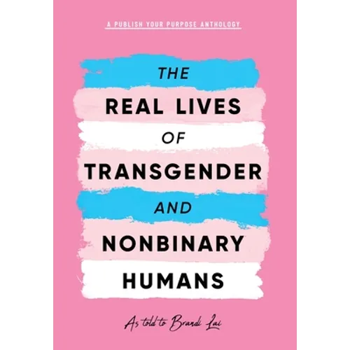 The Real Lives of Transgender and Nonbinary Humans: A Publish Your Purpose Anthology - Hardcover