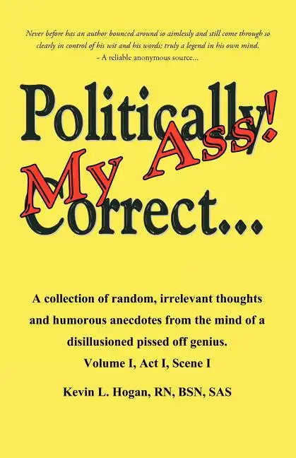 Politically Correct My Ass...: A collection of random, irrelevant thoughts, humorous anecdotes and the occasional poem from the mind of a disillusion - Paperback