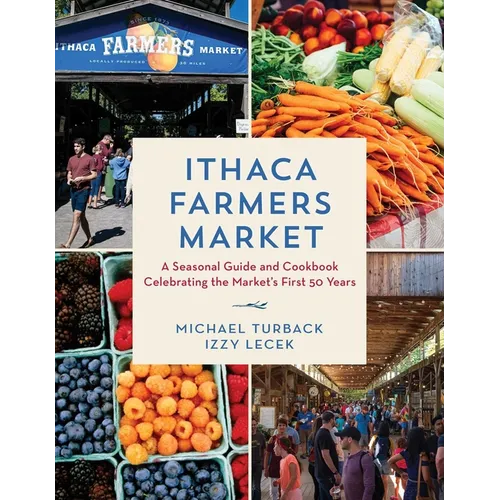 Ithaca Farmers Market: A Seasonal Guide and Cookbook Celebrating the Market's First 50 Years - Hardcover