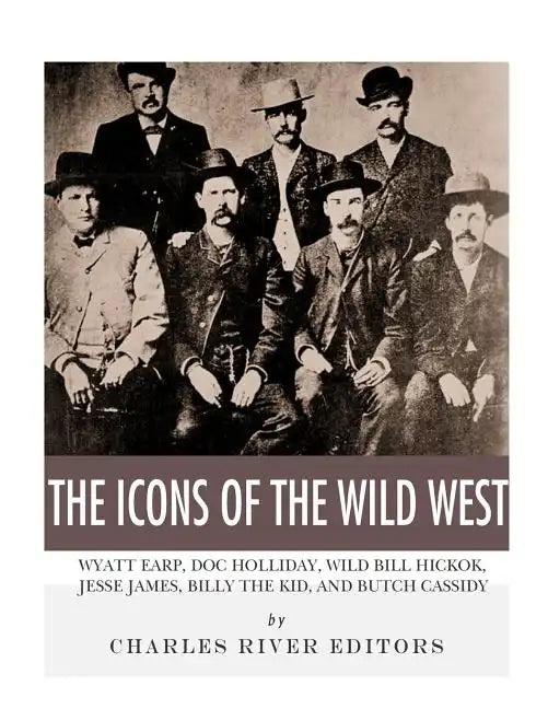 The Icons of the Wild West: Wyatt Earp, Doc Holliday, Wild Bill Hickok, Jesse James, Billy the Kid and Butch Cassidy - Paperback