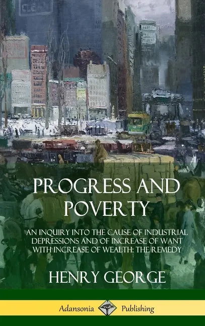 Progress and Poverty: An Inquiry into the Cause of Industrial Depressions and of Increase of Want with Increase of Wealth; The Remedy (Hardcover) - Hardcover