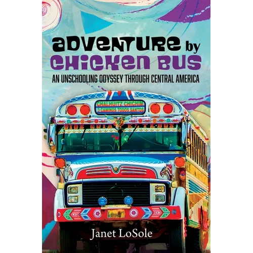 Adventure by Chicken Bus: An Unschooling Odyssey Through Central America - Hardcover