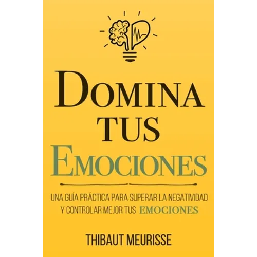 Domina Tus Emociones: Una guía práctica para superar la negatividad y controlar mejor tus emociones - Paperback