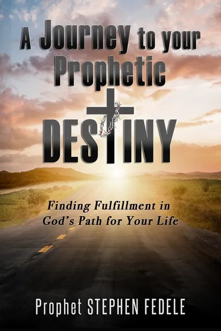 A Journey to Your Prophetic Destiny: Finding Fulfillment in God's Plan for Your Life - Paperback
