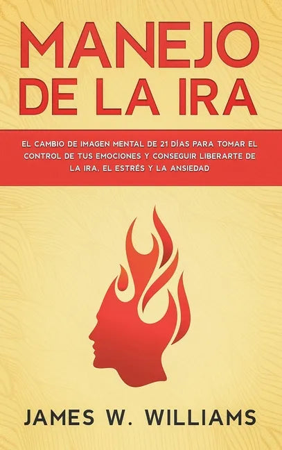 Manejo de la ira: El cambio de imagen mental de 21 días para tomar el control de tus emociones y conseguir liberarte de la ira, el estrés y la ansieda - Hardcover