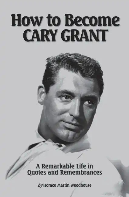 How to Become CARY GRANT: A Remarkable Life in Quotes and Remembrances - Paperback