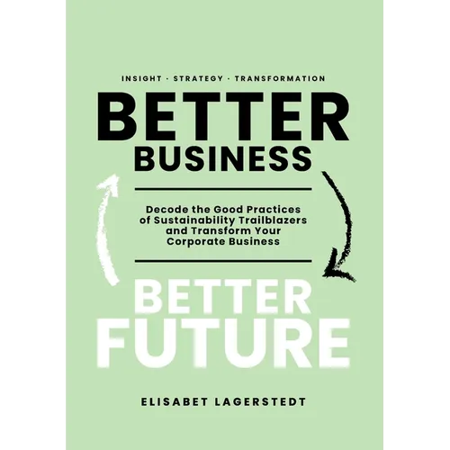 Better Business Better Future: Decode the Good Practices of Sustainability Trailblazers and Transform Your Corporate Business - Paperback