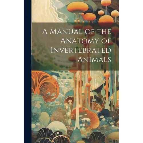 A Manual of the Anatomy of Invertebrated Animals - Paperback