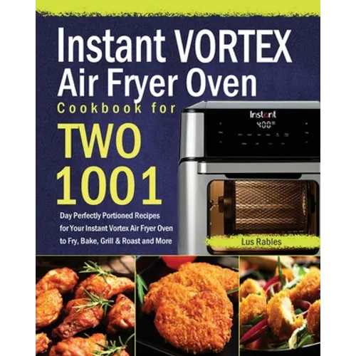 Instant Vortex Air Fryer Oven Cookbook for Two: 1001-Day Perfectly Portioned Recipes for Your Instant Vortex Air Fryer Oven to Fry, Bake, Grill & Roas - Paperback