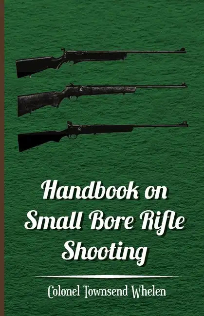 Handbook on Small Bore Rifle Shooting - Equipment, Marksmanship, Target Shooting, Practical Shooting, Rifle Ranges, Rifle Clubs - Paperback