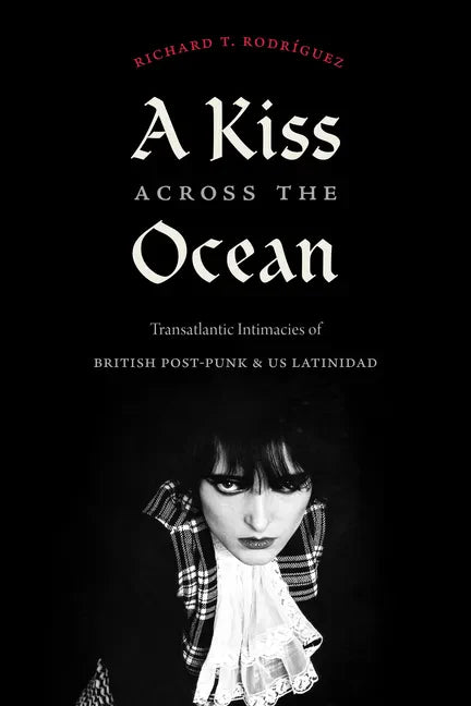A Kiss Across the Ocean: Transatlantic Intimacies of British Post-Punk and Us Latinidad - Hardcover