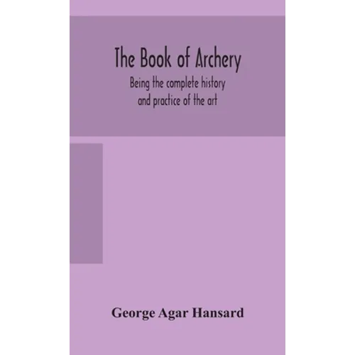 The book of archery: being the complete history and practice of the art, ancient and modern Interspersed with Numerous Interesting Anecdote - Hardcover