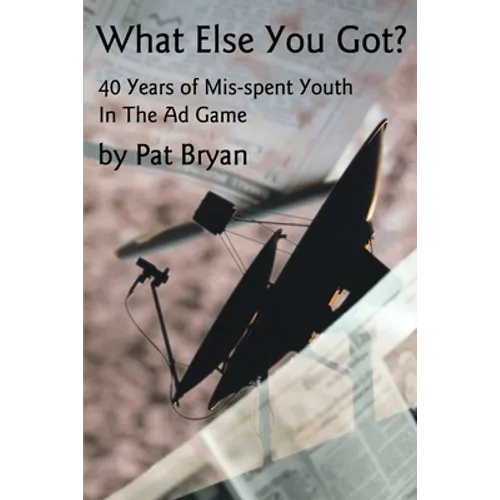 What Else You Got?: 40 Years of Mis-spent Youth in the Ad Game - Paperback