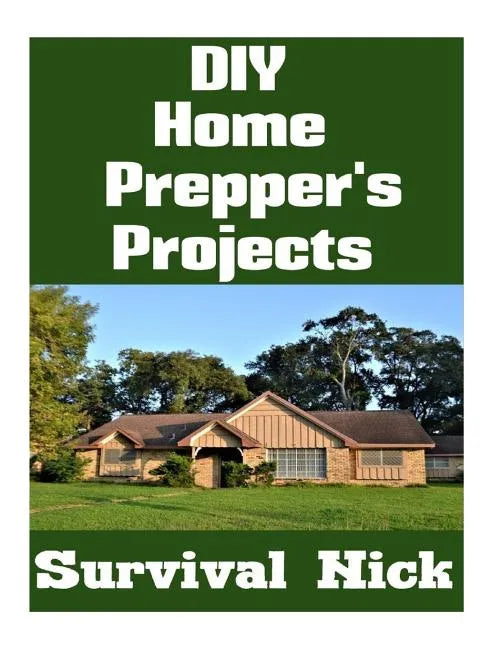 DIY Home Prepper's Projects: DIY Projects That You Can Do At Home To Make It Easier To Survive During Disaster - Paperback