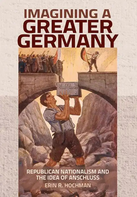 Imagining a Greater Germany: Republican Nationalism and the Idea of Anschluss - Hardcover
