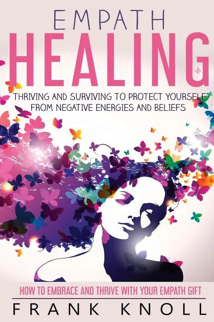 Empath Healing: Thriving And Surviving To Protect Yourself From Negative Energies And Beliefs: How To Embrace And Thrive With Your Empath Gift - Paperback