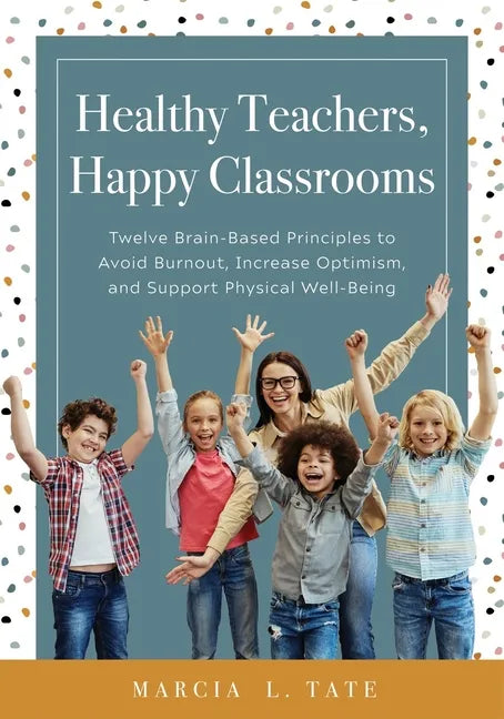 Healthy Teachers, Happy Classrooms: Twelve Brain-Based Principles to Avoid Burnout, Increase Optimism, and Support Physical Well-Being (Manage Stress - Paperback