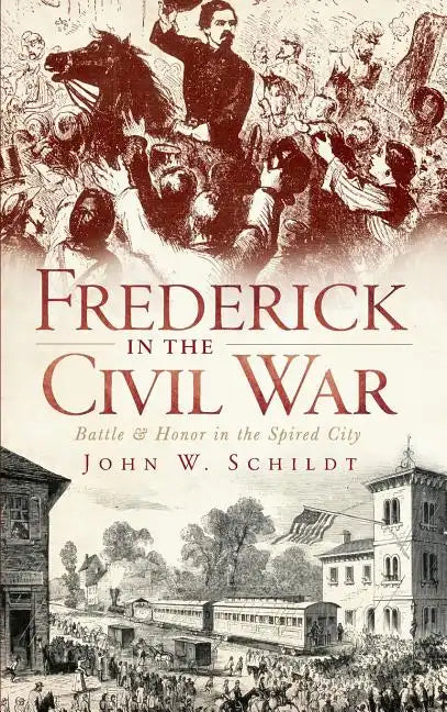 Frederick in the Civil War: Battle & Honor in the Spired City - Hardcover