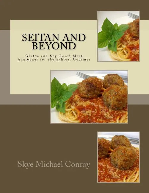Seitan and Beyond: Gluten and Soy-Based Meat Analogues for the Ethical Gourmet - Paperback