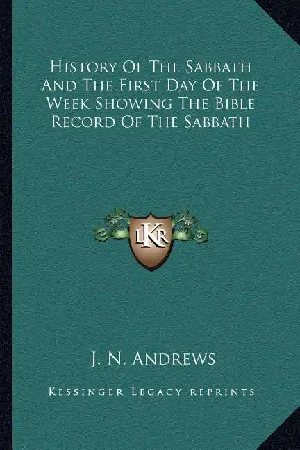 History of the Sabbath and the First Day of the Week Showing the Bible Record of the Sabbath - Paperback
