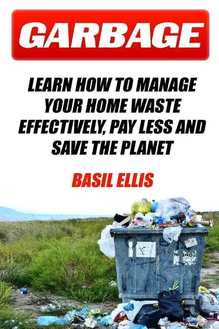 Garbage: Learn How To Manage Your Home Waste Effectively, Pay Less and Save the Planet - Paperback