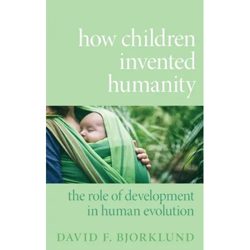 How Children Invented Humanity: The Role of Development in Human Evolution - Hardcover