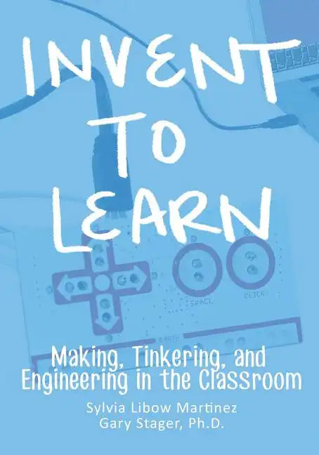 Invent To Learn: Making, Tinkering, and Engineering in the Classroom - Paperback