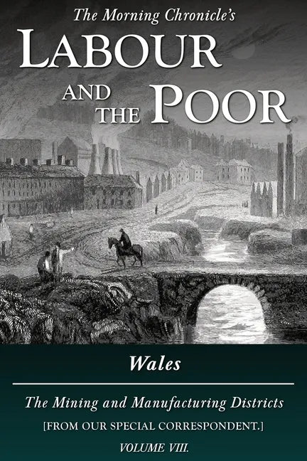 Labour and the Poor Volume VIII: Wales, The Mining and Manufacturing Districts - Paperback