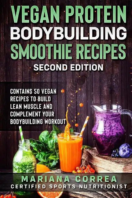 VEGAN PROTEIN BODYBUILDING SMOOTHIE RECiPES SECOND EDITION: CONTAINS 50 VEGAN RECIPES To BUILD LEAN MUSCLE AND COMPLEMENT YOUR BODYBUILDING WORKOUT - Paperback