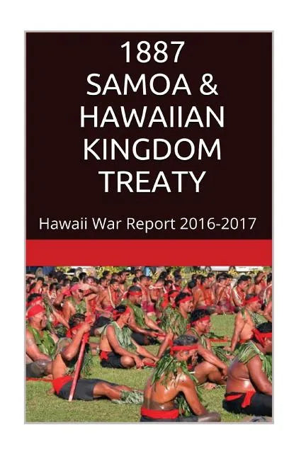 1887 SAMOA & The HAWAIIAN KINGDOM TREATY: Hawaii War Report 2016-2017 - Paperback