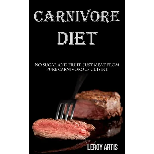 Carnivore Diet: No Sugar and Fruit, Just Meat From Pure Carnivorous Cuisine - Paperback