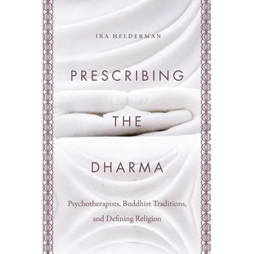 Prescribing the Dharma: Psychotherapists, Buddhist Traditions, and Defining Religion - Paperback