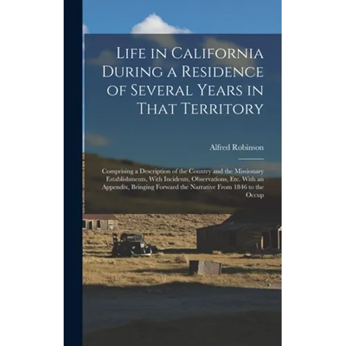 Life in California During a Residence of Several Years in That Territory: Comprising a Description of the Country and the Missionary Establishments, W - Hardcover