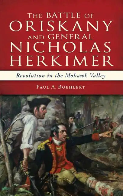 The Battle of Oriskany and General Nicholas Herkimer: Revolution in the Mohawk Valley - Hardcover