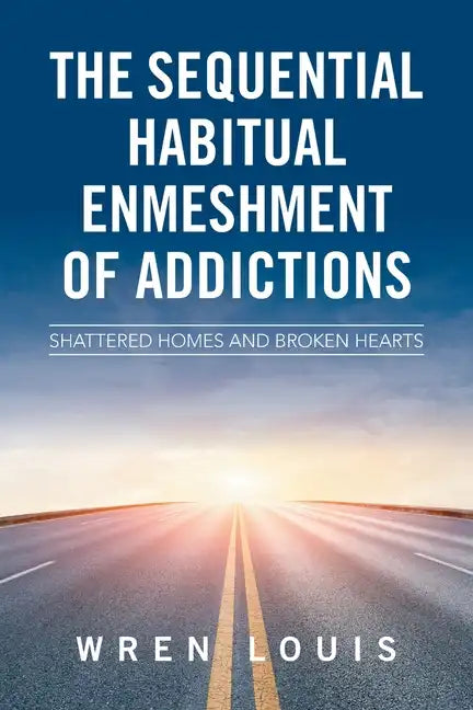 The Sequential Habitual Enmeshment of Addictions: Shattered Homes and Broken Hearts - Paperback